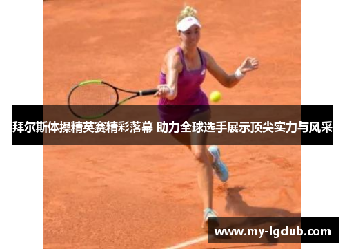 拜尔斯体操精英赛精彩落幕 助力全球选手展示顶尖实力与风采