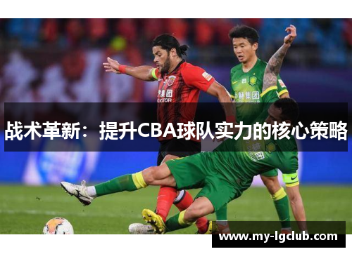 战术革新：提升CBA球队实力的核心策略