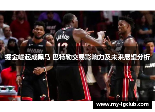 掘金崛起成黑马 巴特勒交易影响力及未来展望分析