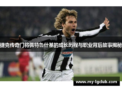 捷克传奇门将佩特鲁什基的成长历程与职业背后故事揭秘