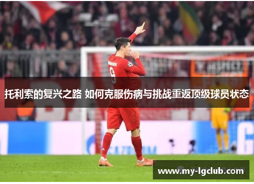 托利索的复兴之路 如何克服伤病与挑战重返顶级球员状态