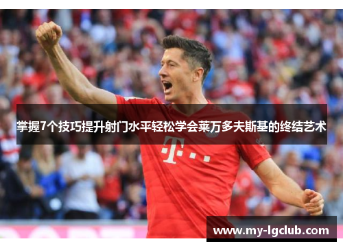 掌握7个技巧提升射门水平轻松学会莱万多夫斯基的终结艺术 掌握7个技巧提升射门水平轻松学会莱万多夫斯基的终结艺术