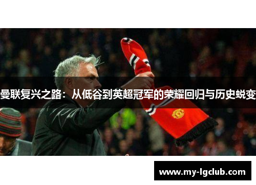 曼联复兴之路：从低谷到英超冠军的荣耀回归与历史蜕变