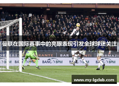 曼联在国际赛事中的亮眼表现引发全球球迷关注