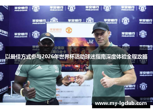 以最佳方式参与2026年世界杯活动球迷指南深度体验全程攻略