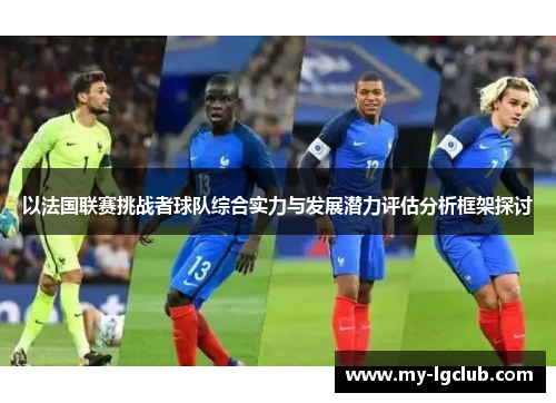 以法国联赛挑战者球队综合实力与发展潜力评估分析框架探讨 以法国联赛挑战者球队综合实力与发展潜力评估分析框架探讨