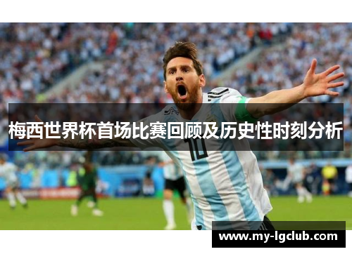 梅西世界杯首场比赛回顾及历史性时刻分析