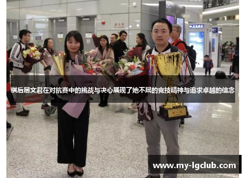 棋后居文君在对抗赛中的挑战与决心展现了她不屈的竞技精神与追求卓越的信念