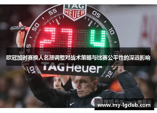 欧冠加时赛换人名额调整对战术策略与比赛公平性的深远影响