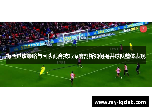 梅西进攻策略与团队配合技巧深度剖析如何提升球队整体表现 梅西进攻策略与团队配合技巧深度剖析如何提升球队整体表现