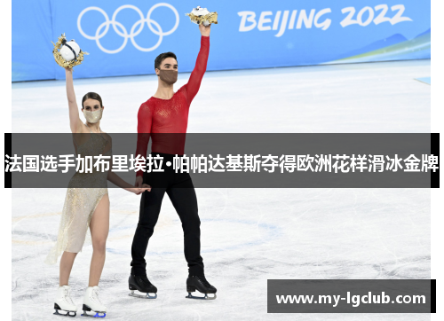 法国选手加布里埃拉·帕帕达基斯夺得欧洲花样滑冰金牌