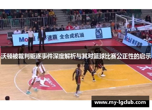 沃顿被裁判驱逐事件深度解析与其对篮球比赛公正性的启示