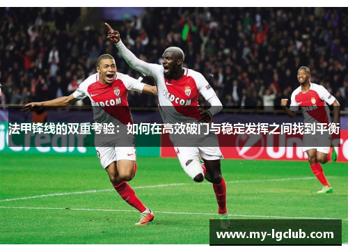 法甲锋线的双重考验：如何在高效破门与稳定发挥之间找到平衡