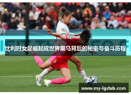 比利时女足崛起成世界黑马背后的秘密与奋斗历程