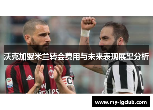 沃克加盟米兰转会费用与未来表现展望分析
