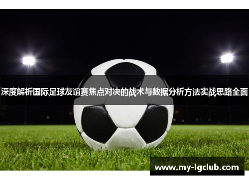 深度解析国际足球友谊赛焦点对决的战术与数据分析方法实战思路全面