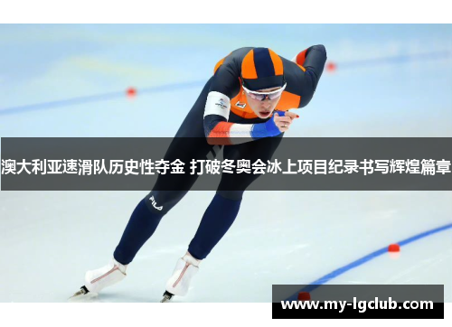 澳大利亚速滑队历史性夺金 打破冬奥会冰上项目纪录书写辉煌篇章