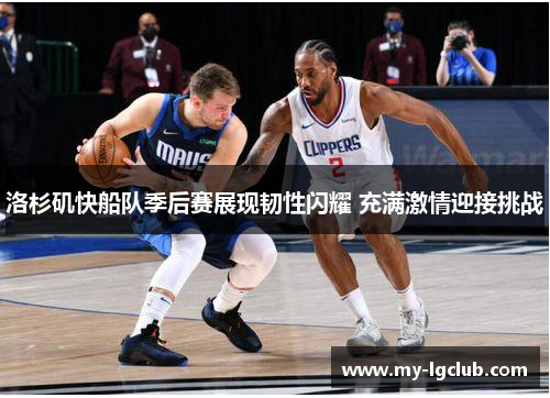 洛杉矶快船队季后赛展现韧性闪耀 充满激情迎接挑战 洛杉矶快船队季后赛展现韧性闪耀 充满激情迎接挑战