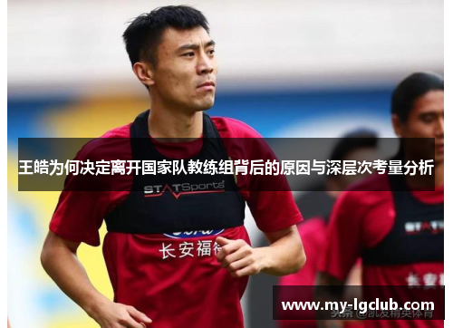 王皓为何决定离开国家队教练组背后的原因与深层次考量分析