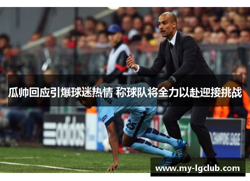瓜帅回应引爆球迷热情 称球队将全力以赴迎接挑战