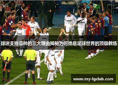 球迷支持瓜帅的三大理由揭秘为何他是足球世界的顶级教练