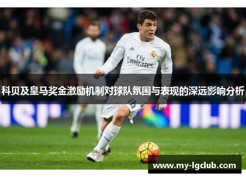 科贝及皇马奖金激励机制对球队氛围与表现的深远影响分析