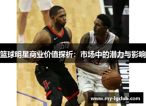 篮球明星商业价值探析：市场中的潜力与影响