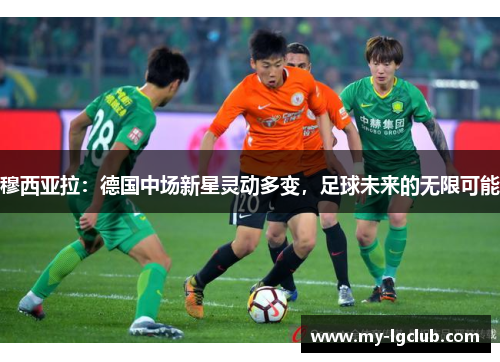 穆西亚拉：德国中场新星灵动多变，足球未来的无限可能