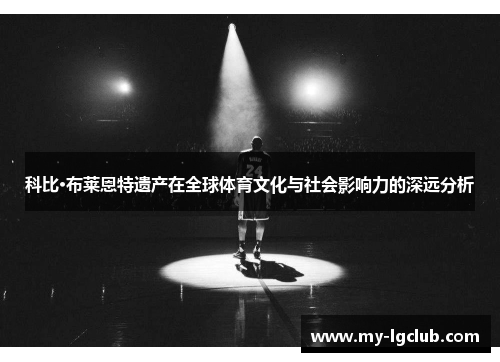 科比·布莱恩特遗产在全球体育文化与社会影响力的深远分析