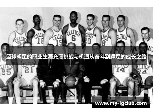篮球明星的职业生涯充满挑战与机遇从奋斗到辉煌的成长之路 篮球明星的职业生涯充满挑战与机遇从奋斗到辉煌的成长之路