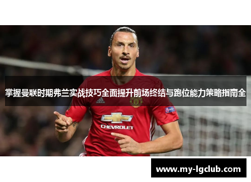 掌握曼联时期弗兰实战技巧全面提升前场终结与跑位能力策略指南全