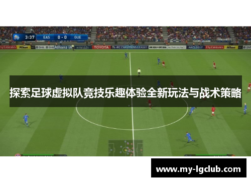 探索足球虚拟队竞技乐趣体验全新玩法与战术策略